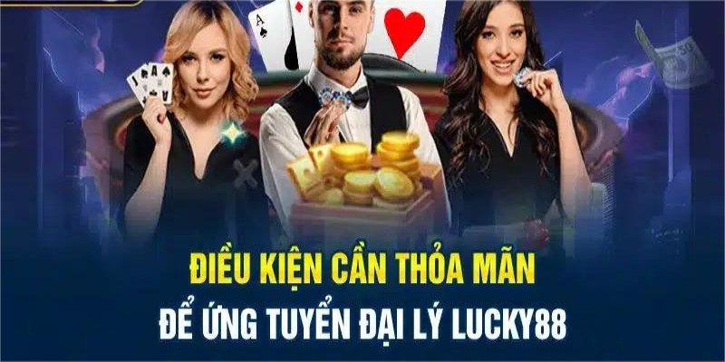 Để trở thành đại lý Lucky88 cần có điều kiện gì?